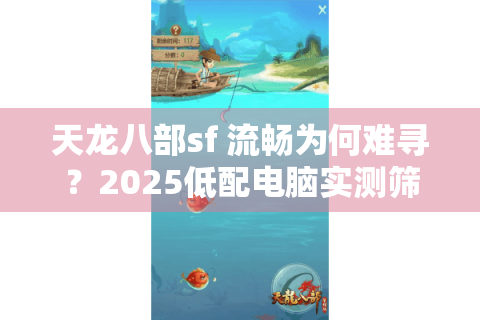 天龙八部sf 流畅为何难寻？2025低配电脑实测筛选术
